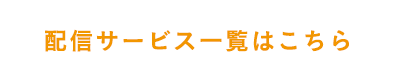 配信サービス一覧はこちら
