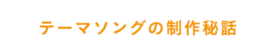 テーマソングの制作秘話